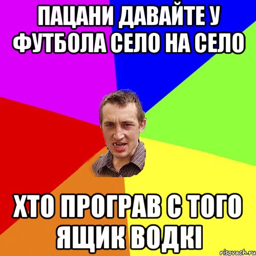 Пацани давайте у футбола село на село Хто програв с того ящик водкі, Мем Чоткий паца