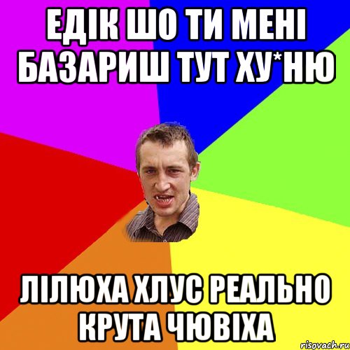 Едік шо ти мені базариш тут ху*ню Лілюха Хлус реально крута чювіха, Мем Чоткий паца