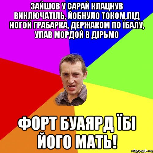 ЗАЙШОВ У САРАЙ КЛАЦНУВ ВИКЛЮЧАТІЛЬ, ЙОБНУЛО ТОКОМ,ПІД НОГОЙ ГРАБАРКА, ДЕРЖАКОМ ПО ЇБАЛУ, УПАВ МОРДОЙ В ДІРЬМО ФОРТ БУАЯРД ЇБІ ЙОГО МАТЬ!, Мем Чоткий паца