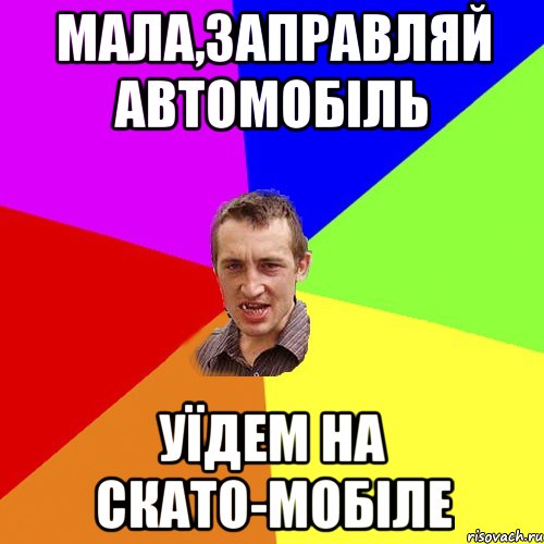 мала,заправляй автомобіль уїдем на скато-мобіле, Мем Чоткий паца