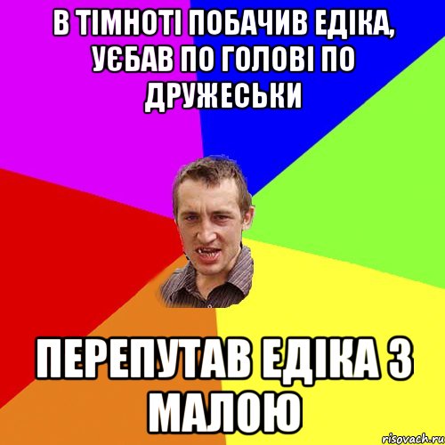 В тімноті побачив едіка, уєбав по голові по дружеськи перепутав едіка з малою, Мем Чоткий паца