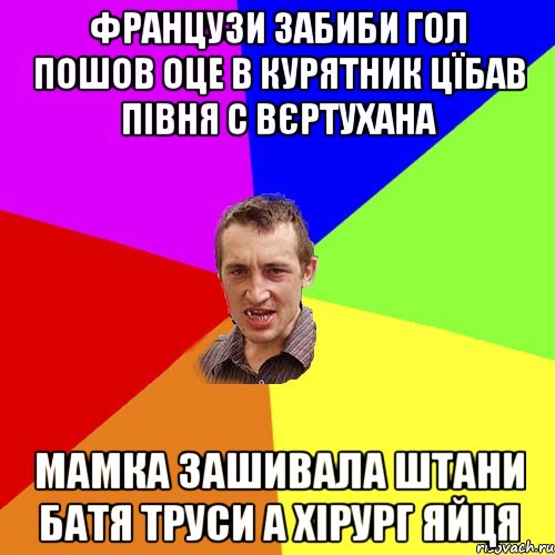 Французи забиби гол пошов оце в курятник цїбав півня с вєртухана мамка зашивала штани Батя труси а хірург яйця, Мем Чоткий паца