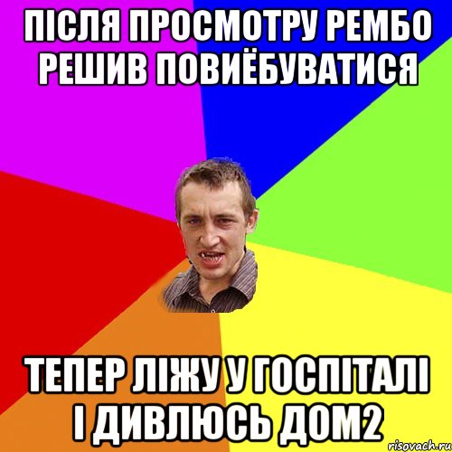 Пiсля просмотру Рембо решив повиёбуватися Тепер лiжу у госпiталi i дивлюсь Дом2, Мем Чоткий паца