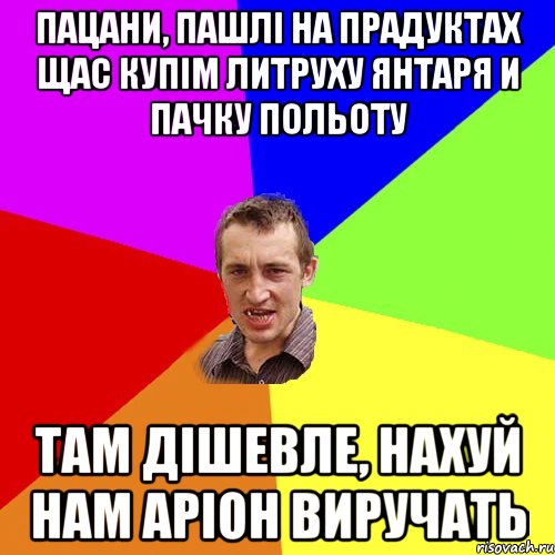 ПАЦАНИ, ПАШЛІ НА ПРАДУКТАХ ЩАС КУПІМ ЛИТРУХУ ЯНТАРЯ И ПАЧКУ ПОЛЬОТУ ТАМ ДІШЕВЛЕ, НАХУЙ НАМ АРІОН ВИРУЧАТЬ, Мем Чоткий паца