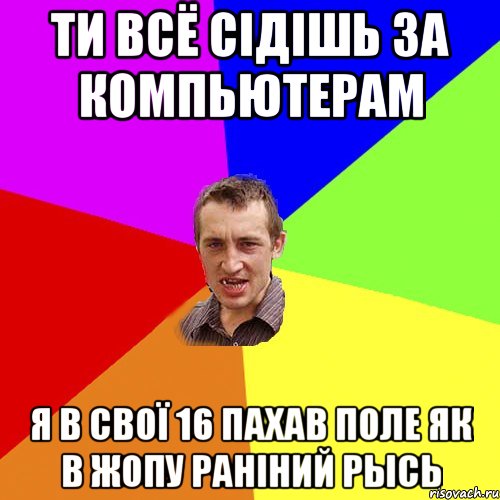 ти всё сідішь за компьютерам я в свої 16 пахав поле як в жопу раніний рысь, Мем Чоткий паца