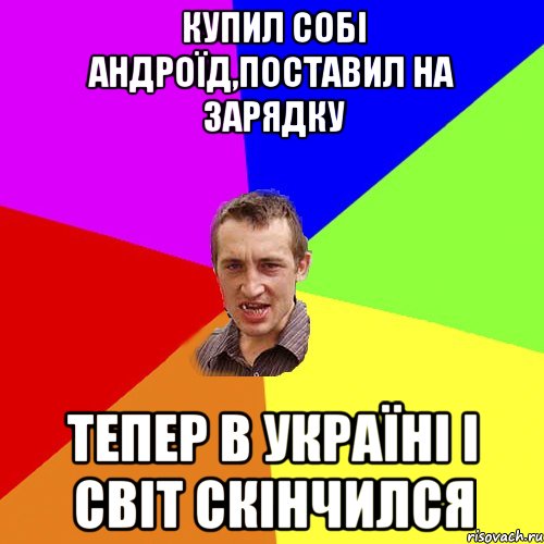 купил собi андроїд,поставил на зарядку тепер в Україні і світ скінчился, Мем Чоткий паца