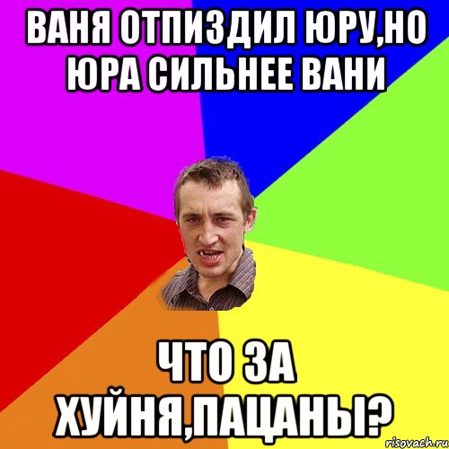 Ваня отпиздил Юру,но Юра сильнее Вани ЧТо за хуйня,пацаны?, Мем Чоткий паца