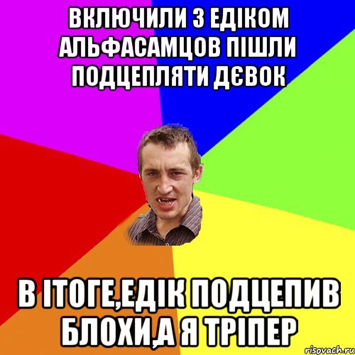 Включили з Едіком альфасамцов Пішли подцепляти дєвок В Ітоге,Едік подцепив блохи,а я тріпер, Мем Чоткий паца