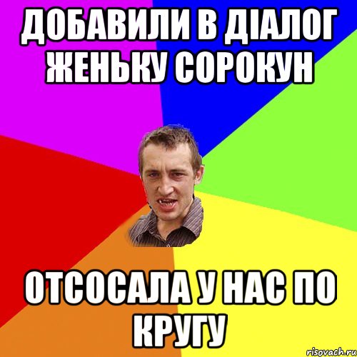 Добавили в діалог Женьку Сорокун Отсосала у нас по кругу, Мем Чоткий паца