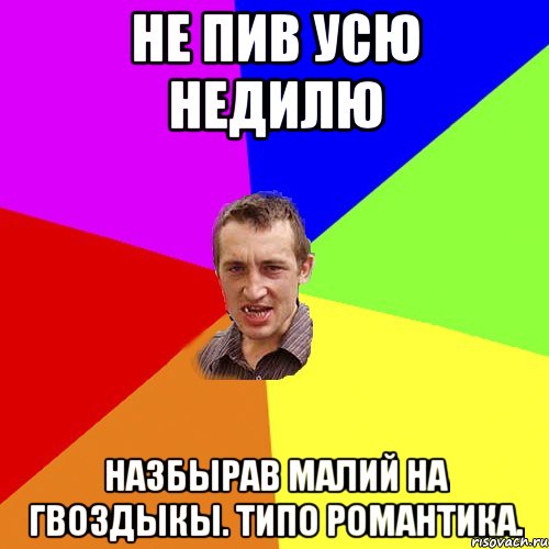 Не пив усю недилю Назбырав малий на гвоздыкы. Типо романтика., Мем Чоткий паца