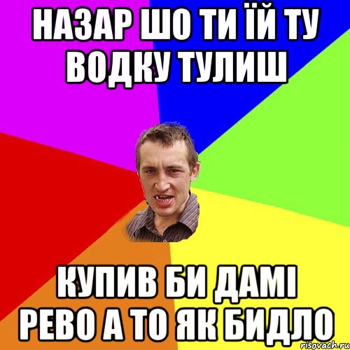 назар шо ти їй ту водку тулиш купив би дамі рево а то як бидло, Мем Чоткий паца