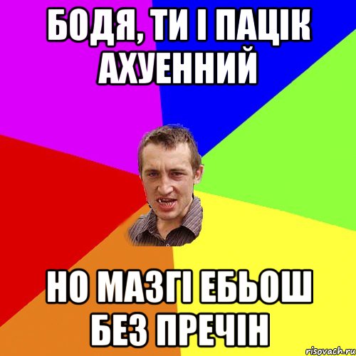 Бодя, ти і пацік ахуенний но мазгі ебьош без пречін, Мем Чоткий паца