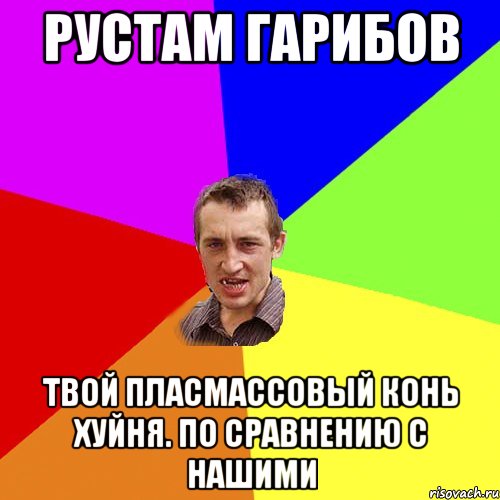 Рустам Гарибов Твой пласмассовый конь хуйня. По сравнению с нашими, Мем Чоткий паца