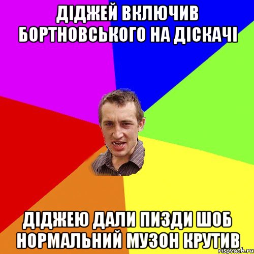 Діджей включив Бортновського на діскачі діджею дали пизди шоб нормальний музон крутив, Мем Чоткий паца