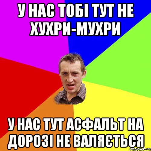 у нас тобі тут не хухри-мухри у нас тут асфальт на дорозі не валяється, Мем Чоткий паца