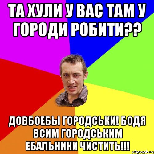 ТА ХУЛИ У ВАС ТАМ У ГОРОДИ РОБИТИ?? ДОВБОЕБЫ ГОРОДСЬКИ! БОДЯ ВСИМ ГОРОДСЬКИМ ЕБАЛЬНИКИ ЧИСТИТЬ!!!, Мем Чоткий паца