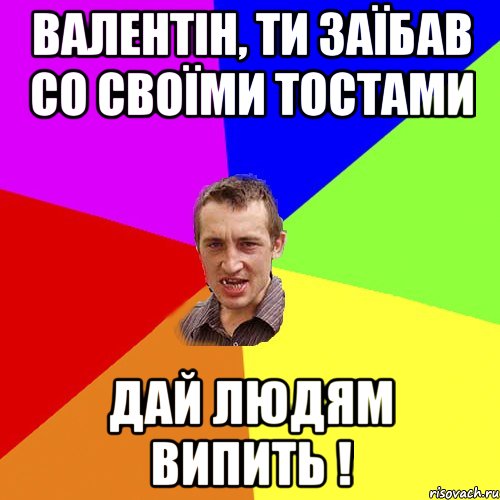 Валентін, ти заїбав со своїми ТОСТАМИ Дай людям ВИПИТЬ !, Мем Чоткий паца