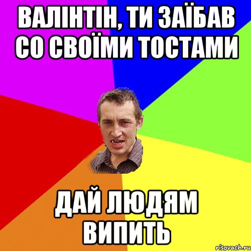 ВАЛІНТІН, ти заїбав СО своїми ТОСТАМИ Дай людям ВИПИТЬ, Мем Чоткий паца