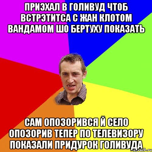 Приэхал в Голивуд чтоб встрэтитса с Жан Клотом Вандамом шо бертуху показать Сам опозорився й село опозорив тепер по телевизору показали придурок голивуда, Мем Чоткий паца