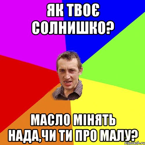 Як твоє солнишко? масло мінять нада,чи ти про малу?, Мем Чоткий паца