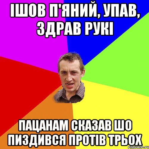 ішов п'яний, упав, здрав рукі пацанам сказав шо пиздився протів трьох, Мем Чоткий паца