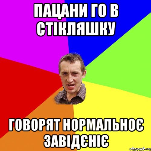 ПАЦАНИ ГО В СТІКЛЯШКУ ГОВОРЯТ НОРМАЛЬНОЄ ЗАВІДЄНІЄ, Мем Чоткий паца