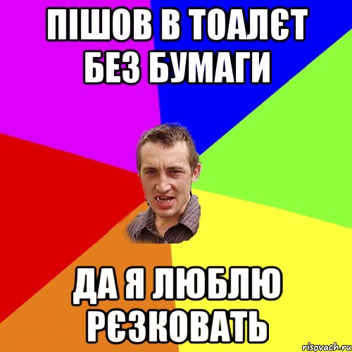 Пішов в тоалєт без бумаги да я люблю рєзковать, Мем Чоткий паца