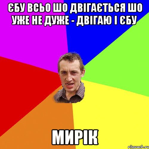 Єбу всьо шо двігається Шо уже не дуже - двігаю і єбу Мирік, Мем Чоткий паца