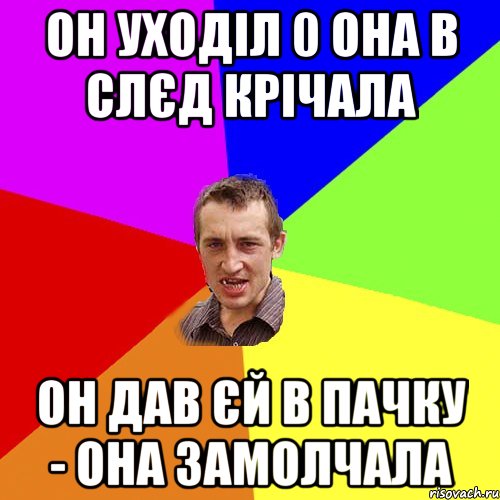 ОН УХОДІЛ 0 ОНА В СЛЄД КРІЧАЛА ОН ДАВ ЄЙ В ПАЧКУ - ОНА ЗАМОЛЧАЛА, Мем Чоткий паца