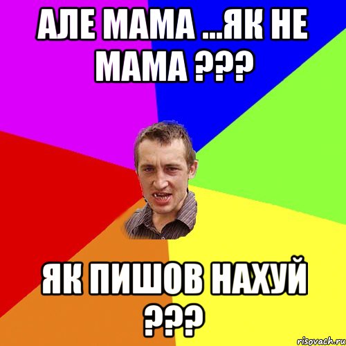 але мама ...як не мама ??? як пишов нахуй ???, Мем Чоткий паца