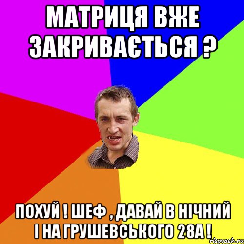 Матриця вже закривається ? Похуй ! Шеф , давай в нічний і на Грушевського 28А !, Мем Чоткий паца