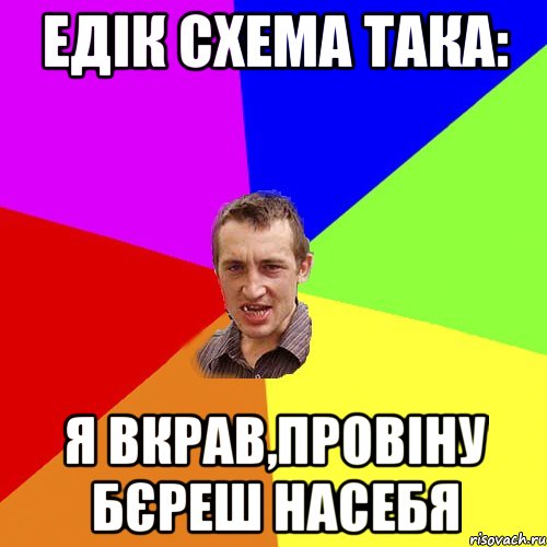 ЕДІК СХЕМА ТАКА: Я ВКРАВ,ПРОВІНУ БЄРЕШ НАСЕБЯ, Мем Чоткий паца