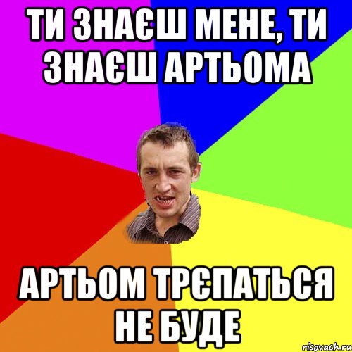 Ти знаєш мене, ти знаєш Артьома Артьом трєпаться не буде, Мем Чоткий паца