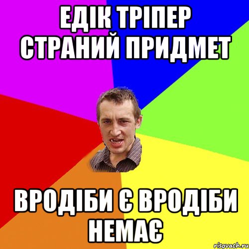 ЕДІК ТРІПЕР СТРАНИЙ ПРИДМЕТ ВРОДІБИ Є ВРОДІБИ НЕМАЄ, Мем Чоткий паца