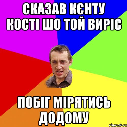 Сказав Кєнту Кості шо той виріс Побіг мірятись додому, Мем Чоткий паца