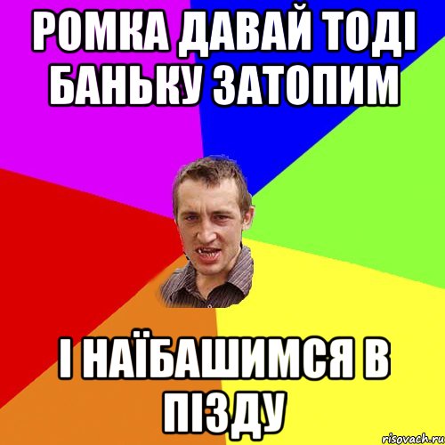 Ромка давай тоді баньку затопим і наїбашимся в пізду, Мем Чоткий паца