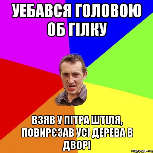 УЕБАВСЯ ГОЛОВОЮ ОБ ГІЛКУ ВЗЯВ У ПІТРА ШТІЛЯ, ПОВИРЄЗАВ УСІ ДЕРЕВА В ДВОРІ, Мем Чоткий паца