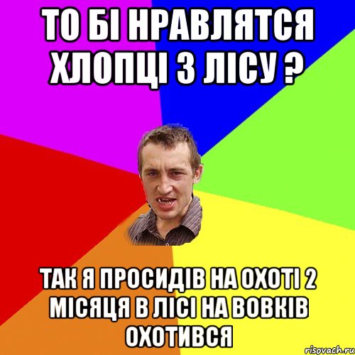 ТО БІ НРАВЛЯТСЯ ХЛОПЦІ З ЛІСУ ? ТАК Я ПРОСИДІВ НА ОХОТІ 2 МІСЯЦЯ В ЛІСІ НА ВОВКІВ ОХОТИВСЯ, Мем Чоткий паца