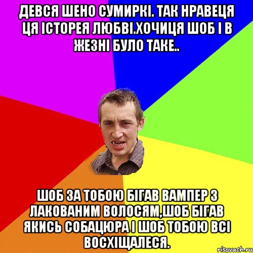 девся шено Сумиркі. так нравеця ця історея любві.хочиця шоб і в жезні було таке.. шоб за тобою бігав вампер з лакованим волосям,шоб бігав якись собацюра і шоб тобою всі восхіщалеся., Мем Чоткий паца