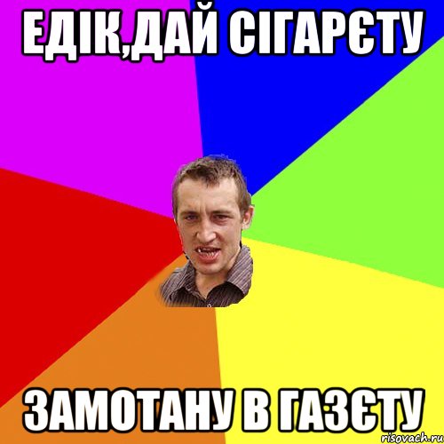 ЕДІК,ДАЙ СІГАРЄТУ ЗАМОТАНУ В ГАЗЄТУ, Мем Чоткий паца