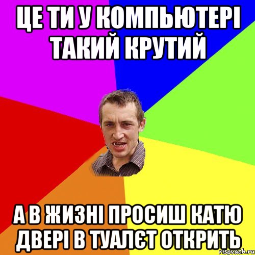 Це ти у компьютері такий крутий А в жизні просиш Катю двері в туалєт открить, Мем Чоткий паца