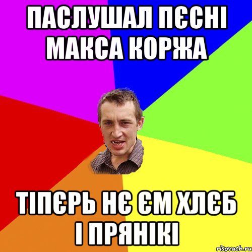 ПАСЛУШАЛ ПЄСНІ МАКСА КОРЖА ТІПЄРЬ НЄ ЄМ ХЛЄБ І ПРЯНІКІ, Мем Чоткий паца