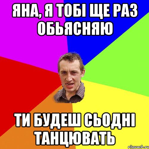 Яна, я тобі ще раз обьясняю ти будеш сьодні танцювать, Мем Чоткий паца