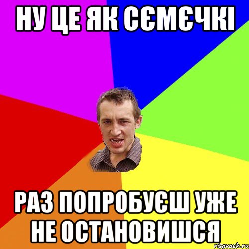 Ну це як сємєчкі Раз попробуєш уже не остановишся, Мем Чоткий паца