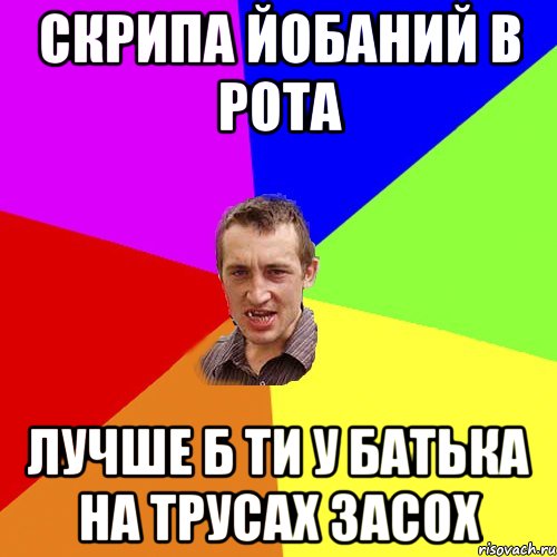 скрипа йобаний в рота лучше б ти у батька на трусах засох, Мем Чоткий паца
