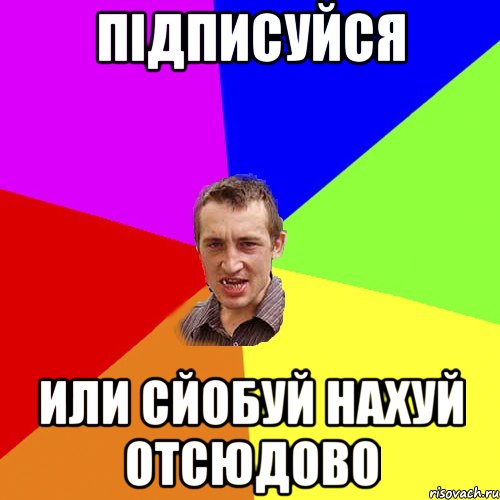 ПIДПИСУЙСЯ ИЛИ СЙОБУЙ НАХУЙ ОТСЮДОВО, Мем Чоткий паца