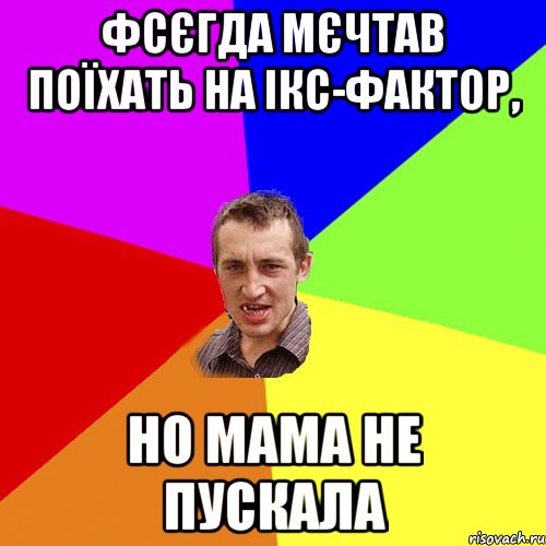 фсєгда мєчтав поїхать на ікс-фактор, но мама не пускала, Мем Чоткий паца