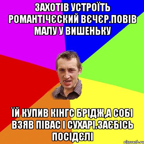 захотiв устроїть романтiчЄский вЄчЄр.повiв малу у вишеньку їй купив кiнгс брiдж,а собi взяв пiвас i сухарi.заЄбiсь посiдЄлi, Мем Чоткий паца