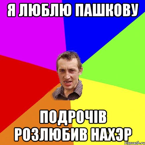 Я ЛЮБЛЮ ПАШКОВУ ПОДРОЧIВ РОЗЛЮБИВ НАХЭР, Мем Чоткий паца
