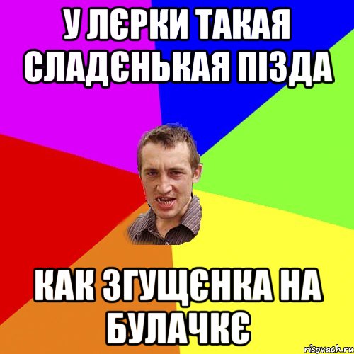 у лєрки такая сладєнькая пізда как згущєнка на булачкє, Мем Чоткий паца